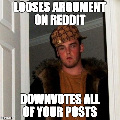 Scumbag Steve | LOOSES ARGUMENT ON REDDIT
 DOWNVOTES ALL OF YOUR POSTS | image tagged in memes,scumbag steve,AdviceAnimals | made w/ Imgflip meme maker