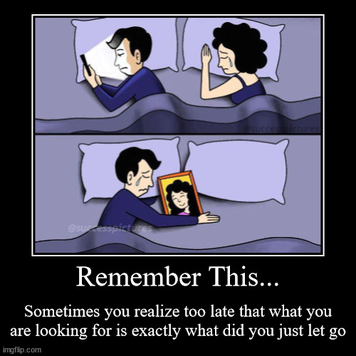 Remember This... | Sometimes you realize too late that what you are looking for is exactly what did you just let go | image tagged in demotivationals,sad,depression | made w/ Imgflip demotivational maker