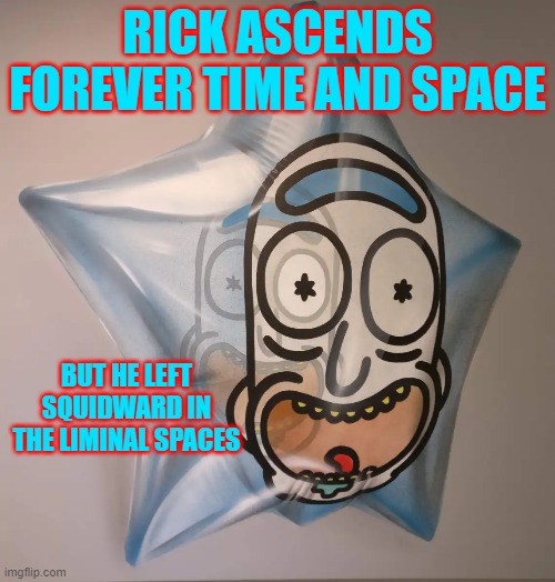 rick | RICK ASCENDS FOREVER TIME AND SPACE; BUT HE LEFT SQUIDWARD IN THE LIMINAL SPACES | made w/ Imgflip meme maker