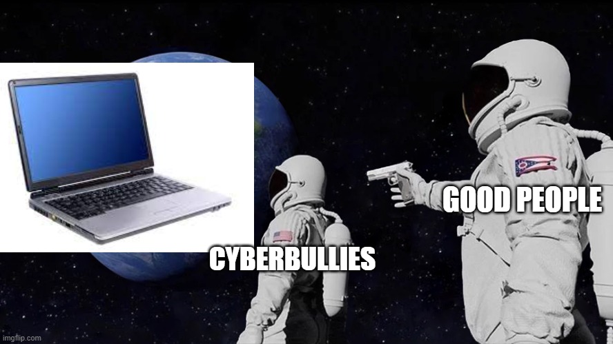 Always Has Been | GOOD PEOPLE; CYBERBULLIES | image tagged in memes,always has been | made w/ Imgflip meme maker