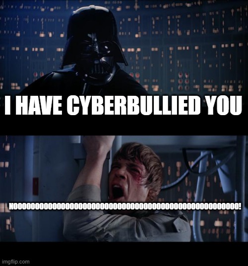 Star Wars No | I HAVE CYBERBULLIED YOU; NOOOOOOOOOOOOOOOOOOOOOOOOOOOOOOOOOOOOOOOOOOOOOOOOOOO0! | image tagged in memes,star wars no | made w/ Imgflip meme maker