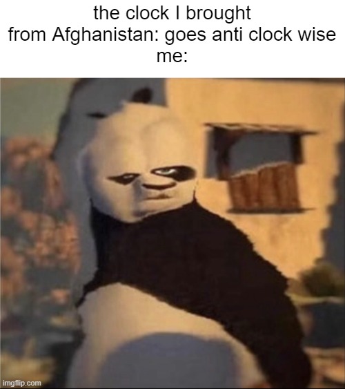 h                                                              u                                                               h | the clock I brought from Afghanistan: goes anti clock wise
me: | image tagged in weird panda | made w/ Imgflip meme maker