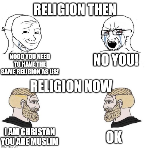 One thing that has improved | RELIGION THEN; NO YOU! NOOO YOU NEED TO HAVE THE SAME RELIGION AS US! RELIGION NOW; I AM CHRISTAN YOU ARE MUSLIM; OK | image tagged in chad we know | made w/ Imgflip meme maker