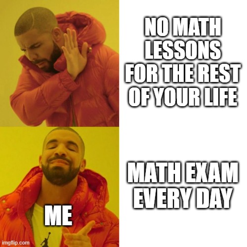 Drake Blank | NO MATH LESSONS FOR THE REST OF YOUR LIFE; MATH EXAM EVERY DAY; ME | image tagged in drake blank | made w/ Imgflip meme maker