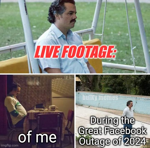 Facebook outage had me like... | LIVE FOOTAGE:; bulKy memes; During the Great Facebook Outage of 2024; of me | image tagged in memes,sad pablo escobar | made w/ Imgflip meme maker