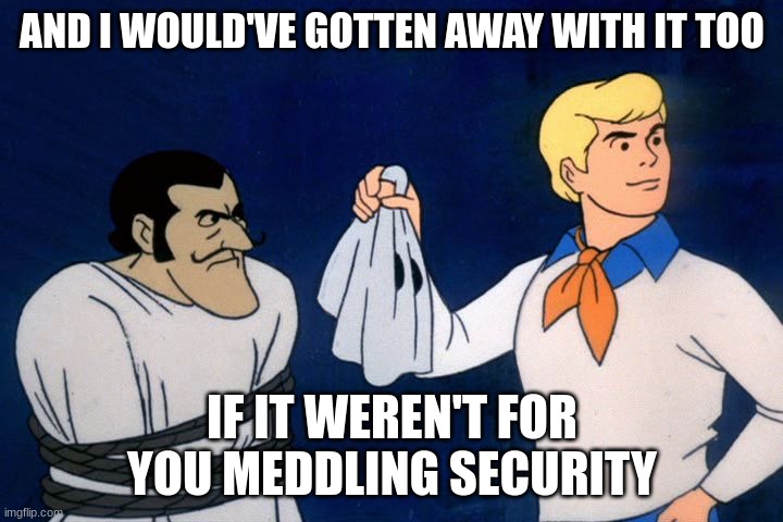 scooby doo meddling kids | AND I WOULD'VE GOTTEN AWAY WITH IT TOO IF IT WEREN'T FOR YOU MEDDLING SECURITY | image tagged in scooby doo meddling kids | made w/ Imgflip meme maker