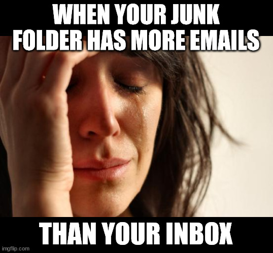 When your junk folder has more emails than your inbox | WHEN YOUR JUNK FOLDER HAS MORE EMAILS; THAN YOUR INBOX | image tagged in memes,first world problems,email,junk folder,inbox,oh wow are you actually reading these tags | made w/ Imgflip meme maker