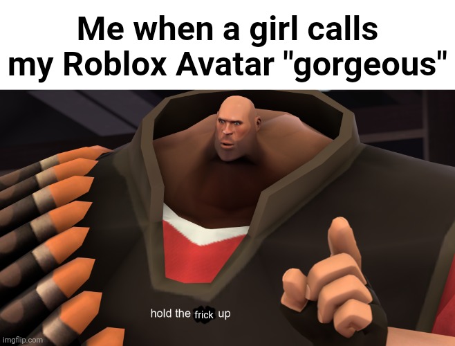 Actually happened on Discord. | Me when a girl calls my Roblox Avatar "gorgeous"; frick | image tagged in funny,memes,discord,roblox,gorgeous | made w/ Imgflip meme maker