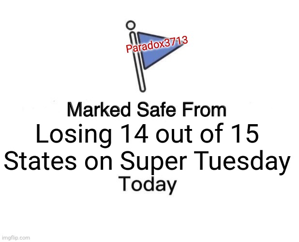 OUCH! | Paradox3713; Losing 14 out of 15 States on Super Tuesday | image tagged in memes,marked safe from,politics,democrats,republicans,lol | made w/ Imgflip meme maker
