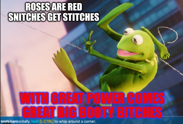 spider kermit | ROSES ARE RED
SNITCHES GET STITCHES; WITH GREAT POWER COMES GREAT BIG BOOTY BITCHES | image tagged in spider kermit,funny to me | made w/ Imgflip meme maker