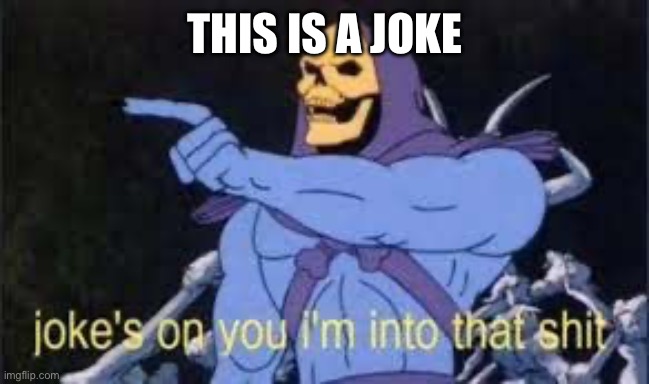 Jokes on you im into that shit | THIS IS A JOKE | image tagged in jokes on you im into that shit | made w/ Imgflip meme maker