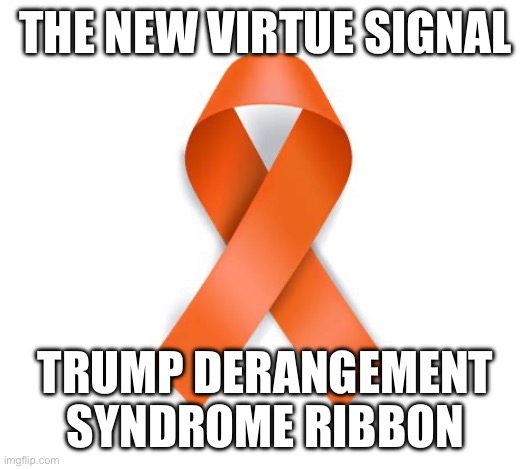 Trump deranged | THE NEW VIRTUE SIGNAL; TRUMP DERANGEMENT SYNDROME RIBBON | image tagged in funny,memes | made w/ Imgflip meme maker