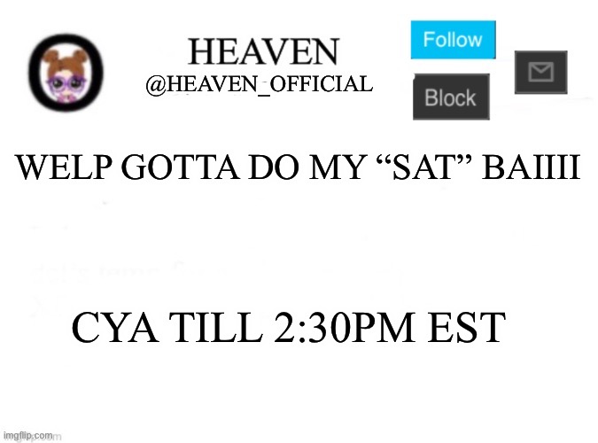 Suffering | WELP GOTTA DO MY “SAT” BAIIII; CYA TILL 2:30PM EST | image tagged in heaven s template | made w/ Imgflip meme maker