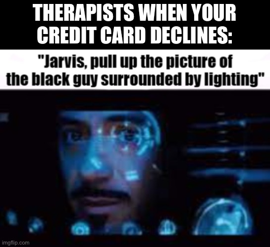 Jarvis pull up the picture of LowTierGod | THERAPISTS WHEN YOUR CREDIT CARD DECLINES: | image tagged in jarvis pull up the picture of lowtiergod | made w/ Imgflip meme maker