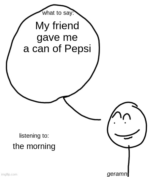 geramn's announcement template | My friend gave me a can of Pepsi; the morning | image tagged in geramn's announcement template | made w/ Imgflip meme maker
