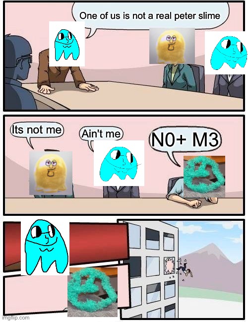 Fake peter slime | One of us is not a real peter slime; Its not me; Ain't me; N0+ M3 | image tagged in memes,boardroom meeting suggestion | made w/ Imgflip meme maker