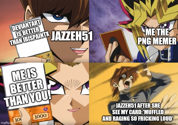 Me vs jazzeh51! | DEVIANTART IS BETTER THAN IBISPAINTX; JAZZEH51; ME THE PNG MEMER; ME IS BETTER THAN YOU! JAZZEH51 AFTER SHE SEE MY CARD:*MUFFLED AND RAGING SO FRICKING LOUD* | image tagged in yu-gi-oh exodia,deviantart | made w/ Imgflip meme maker