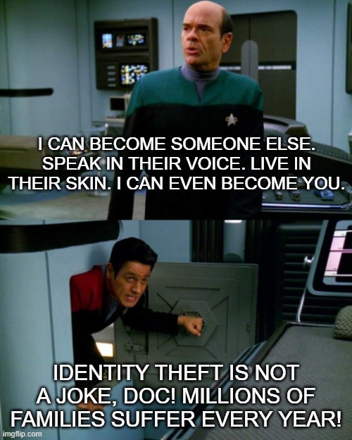 Identity theft | I CAN BECOME SOMEONE ELSE. SPEAK IN THEIR VOICE. LIVE IN THEIR SKIN. I CAN EVEN BECOME YOU. IDENTITY THEFT IS NOT A JOKE, DOC! MILLIONS OF FAMILIES SUFFER EVERY YEAR! | image tagged in emh chakotay 2 panel | made w/ Imgflip meme maker