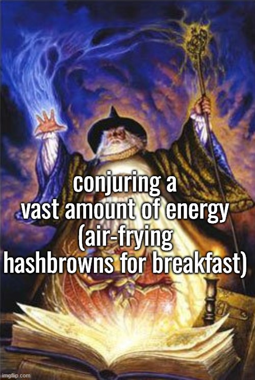 making them rn | conjuring a vast amount of energy
(air-frying hashbrowns for breakfast) | made w/ Imgflip meme maker