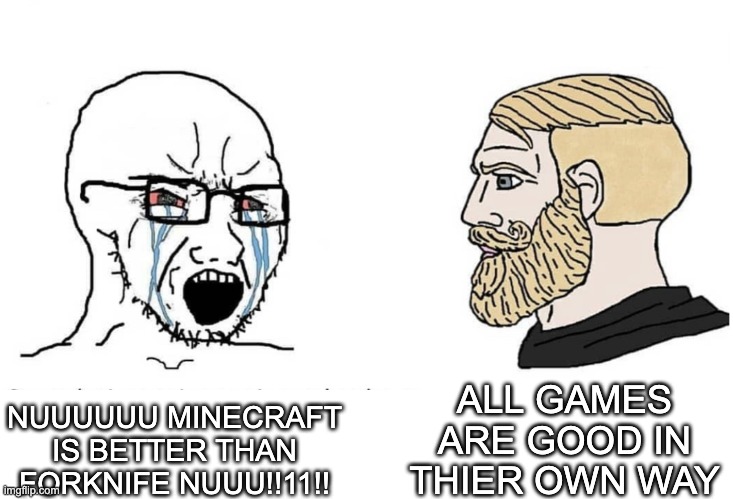 Soyboy Vs Yes Chad | NUUUUUU MINECRAFT IS BETTER THAN FORKNIFE NUUU!!11!! ALL GAMES ARE GOOD IN THIER OWN WAY | image tagged in soyboy vs yes chad | made w/ Imgflip meme maker