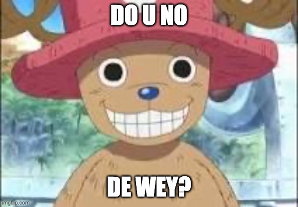 Chopper smiling | DO U NO; DE WEY? | image tagged in chopper smiling | made w/ Imgflip meme maker