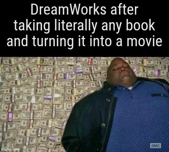 It's like prinintg money | DreamWorks after taking literally any book and turning it into a movie | image tagged in huell money | made w/ Imgflip meme maker