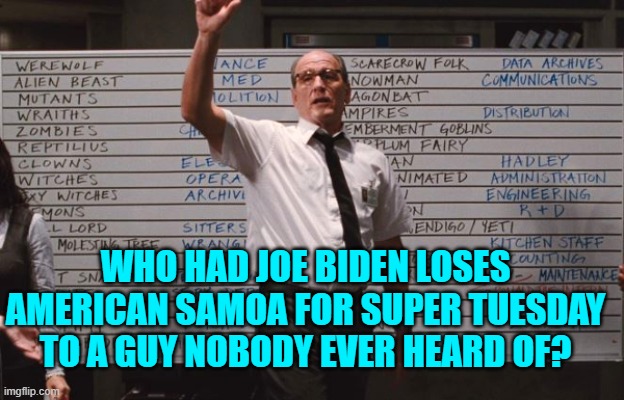 News that the leftist media outlets WON'T report. | WHO HAD JOE BIDEN LOSES AMERICAN SAMOA FOR SUPER TUESDAY TO A GUY NOBODY EVER HEARD OF? | image tagged in cabin the the woods | made w/ Imgflip meme maker