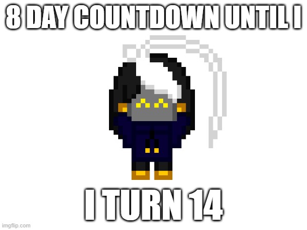 the hype is unreal | 8 DAY COUNTDOWN UNTIL I; I TURN 14 | image tagged in e | made w/ Imgflip meme maker