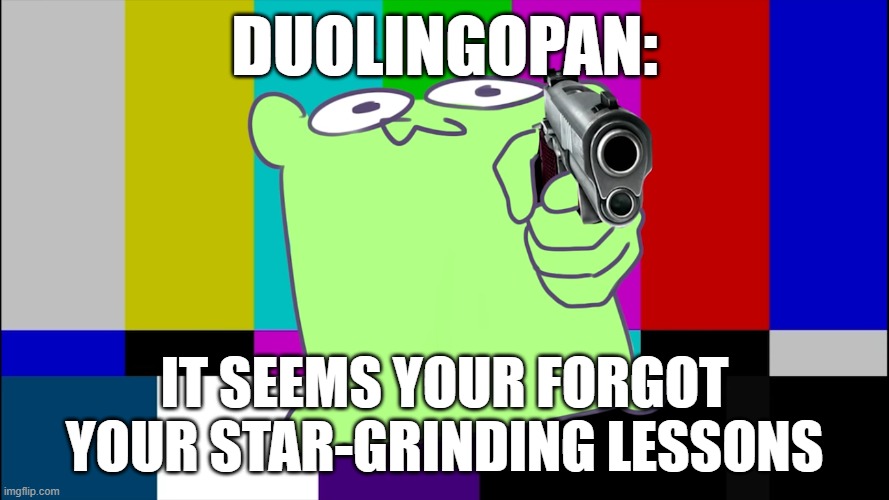 Mulpan With Gun | DUOLINGOPAN:; IT SEEMS YOUR FORGOT YOUR STAR-GRINDING LESSONS | image tagged in mulpan with gun | made w/ Imgflip meme maker