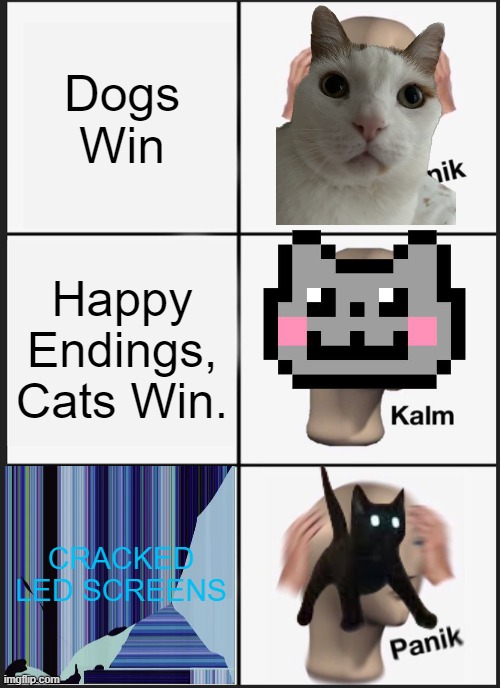 Cat Women Be Like | Dogs Win; Happy Endings, Cats Win. CRACKED LED SCREENS | image tagged in memes,panik kalm panik | made w/ Imgflip meme maker