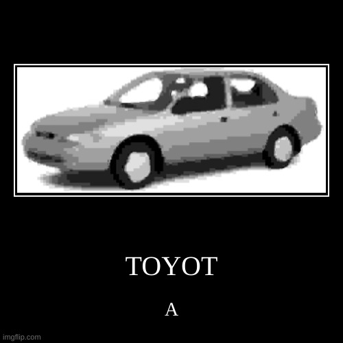 TOYOT AAAAAAAAAAAAAAAAAAAAAAAAAAAAAAAAAAAAAAAAAAAAAAAAAAAAAAAAAAAAAAAAAAAAAAAAAAAAAAAAAAAAAAAAa | TOYOT | A | image tagged in funny,demotivationals | made w/ Imgflip demotivational maker