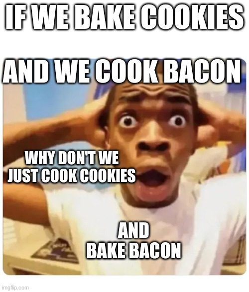 I wonder | IF WE BAKE COOKIES; AND WE COOK BACON; WHY DON'T WE JUST COOK COOKIES; AND BAKE BACON | image tagged in black guy suprised | made w/ Imgflip meme maker