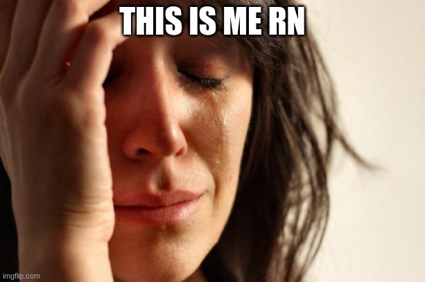 First World Problems | THIS IS ME RN | image tagged in memes,first world problems | made w/ Imgflip meme maker