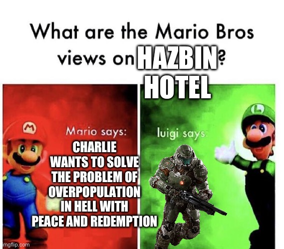 Mario Bros Views | HAZBIN HOTEL; CHARLIE WANTS TO SOLVE THE PROBLEM OF OVERPOPULATION IN HELL WITH PEACE AND REDEMPTION | image tagged in mario bros views | made w/ Imgflip meme maker