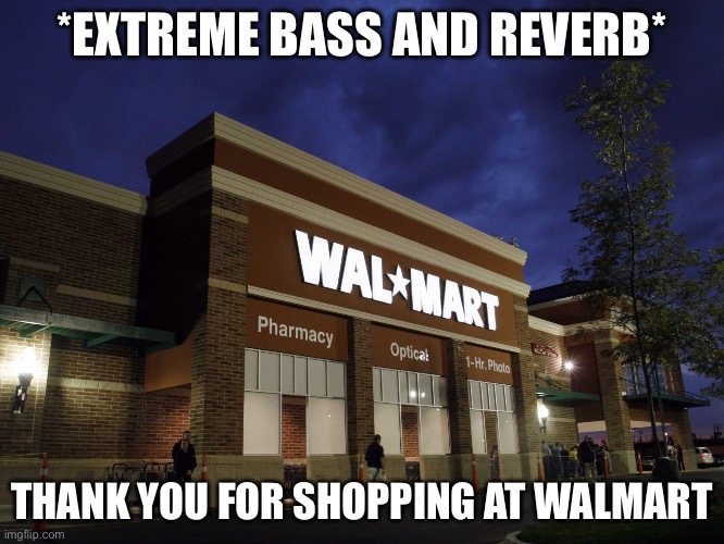 walmart | *EXTREME BASS AND REVERB* THANK YOU FOR SHOPPING AT WALMART | image tagged in walmart | made w/ Imgflip meme maker
