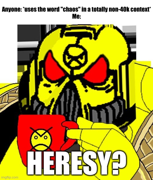 First post in this stream, I just discovered it lol | Anyone: *uses the word "chaos" in a totally non-40k context*
Me:; HERESY? | image tagged in heresy | made w/ Imgflip meme maker