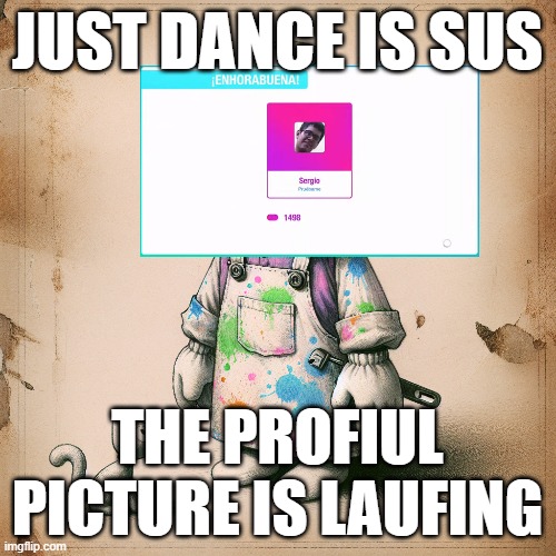 Just Dance Is Kinda Sus | JUST DANCE IS SUS; THE PROFIUL PICTURE IS LAUFING | image tagged in catseeingtoolbox,justdance,gaming | made w/ Imgflip meme maker