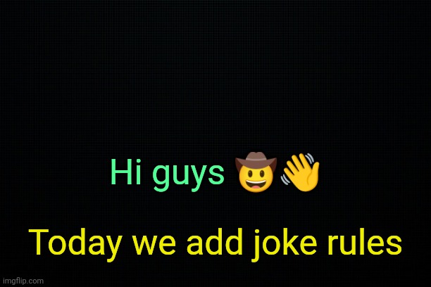 . | Hi guys 🤠👋; Today we add joke rules | image tagged in the black | made w/ Imgflip meme maker