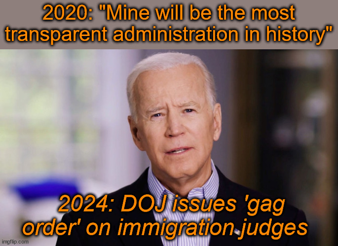 Oh, he meant "Trans" Parent | 2020: "Mine will be the most transparent administration in history"; 2024: DOJ issues 'gag order' on immigration judges | image tagged in joe biden,hypocrisy,liberal logic | made w/ Imgflip meme maker