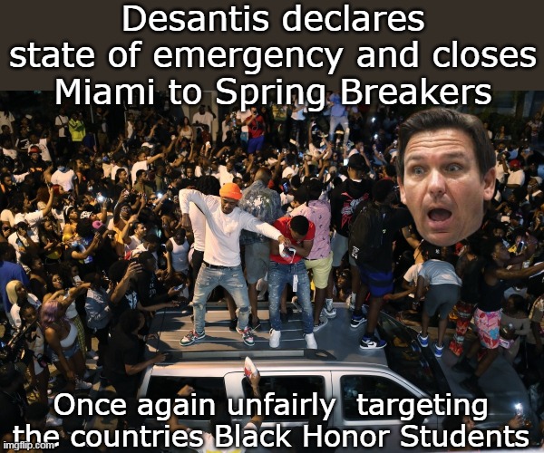 Google image: "Miami Spring Break Violence" you'll see | Desantis declares state of emergency and closes Miami to Spring Breakers; Once again unfairly  targeting the countries Black Honor Students | image tagged in even the state run msm cant hide it meme | made w/ Imgflip meme maker