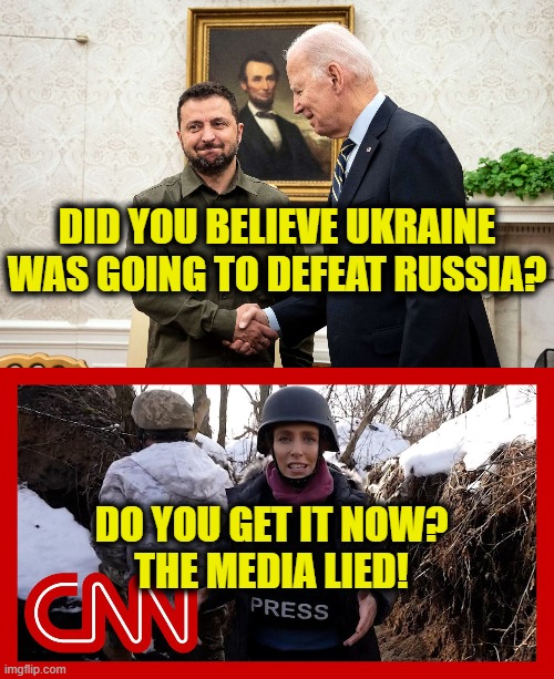 Media just makes stuff up | DID YOU BELIEVE UKRAINE
WAS GOING TO DEFEAT RUSSIA? DO YOU GET IT NOW?
THE MEDIA LIED! | image tagged in ukraine | made w/ Imgflip meme maker