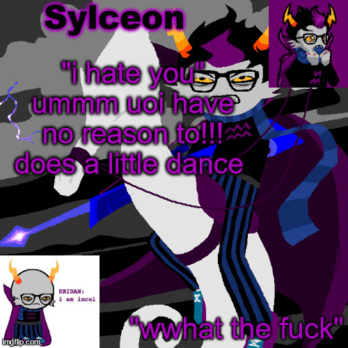 sylc's eridan temp | "i hate you"
ummm uoi have no reason to!!! does a little dance | image tagged in sylc's eridan temp | made w/ Imgflip meme maker