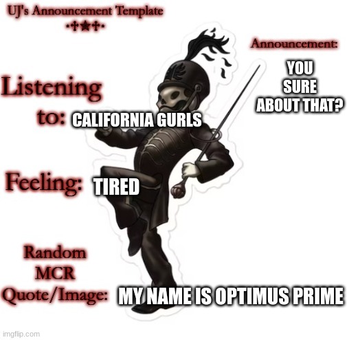 UJ's Announcement Template | YOU SURE ABOUT THAT? CALIFORNIA GURLS; TIRED; MY NAME IS OPTIMUS PRIME | image tagged in uj's announcement template | made w/ Imgflip meme maker