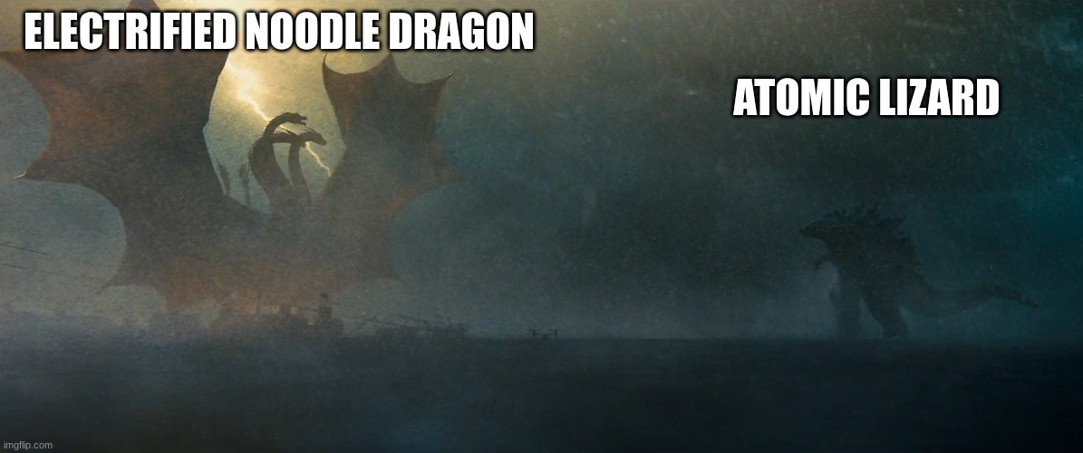 who would win? | ELECTRIFIED NOODLE DRAGON; ATOMIC LIZARD | image tagged in ghidorah | made w/ Imgflip meme maker