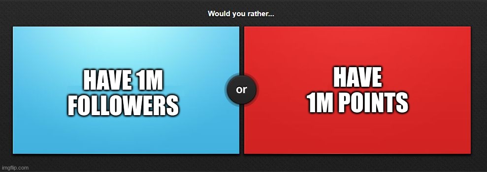 Would you rather | HAVE 1M POINTS; HAVE 1M FOLLOWERS | image tagged in would you rather | made w/ Imgflip meme maker