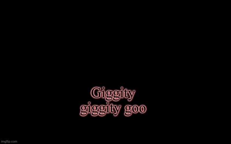 Scarf_'s Temp by emma | Giggity giggity goo | image tagged in scarf_'s temp by emma | made w/ Imgflip meme maker
