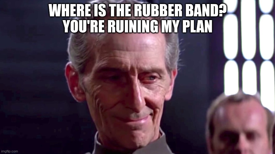 WHERE IS THE RUBBER BAND?
YOU'RE RUINING MY PLAN | made w/ Imgflip meme maker