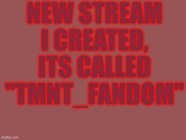 Tmnt_Fandom stream | NEW STREAM I CREATED, ITS CALLED "TMNT_FANDOM" | image tagged in announcement,rubie_rulez | made w/ Imgflip meme maker