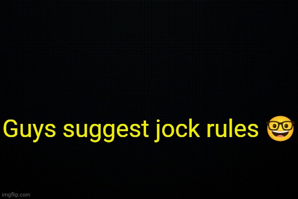 . | Guys suggest jock rules 🤓 | image tagged in the black | made w/ Imgflip meme maker