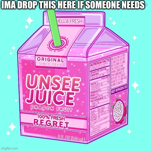 Unsee juice | IMA DROP THIS HERE IF SOMEONE NEEDS | image tagged in unsee juice | made w/ Imgflip meme maker